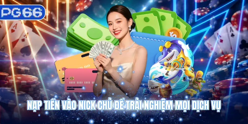 Nạp tiền vào nick chủ để trải nghiệm mọi dịch vụ